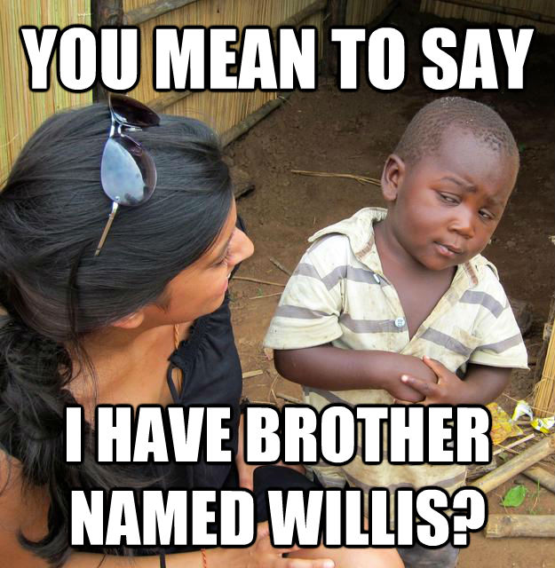 YOU MEAN TO SAY I HAVE BROTHER NAMED WILLIS?  Skeptical Third World Kid