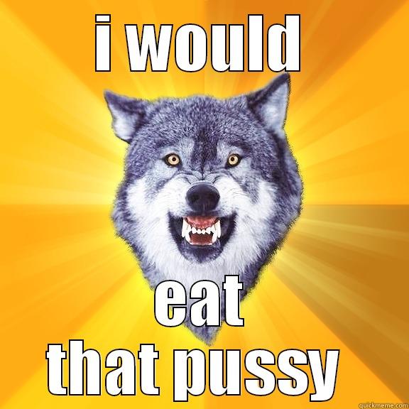 I WOULD EAT THAT PUSSY  Courage Wolf