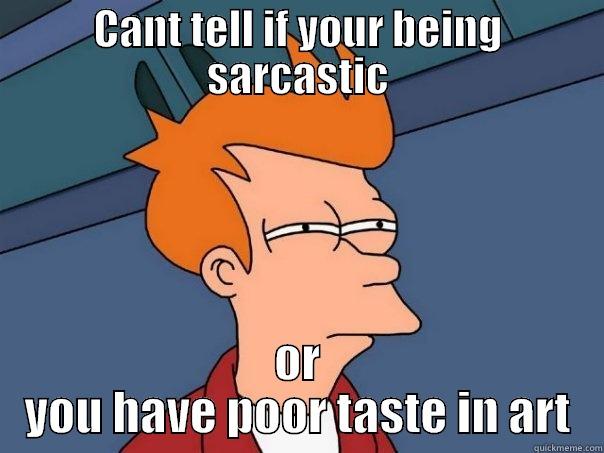 CANT TELL IF YOUR BEING SARCASTIC OR YOU HAVE POOR TASTE IN ART Futurama Fry