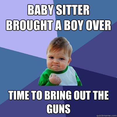 BABY SITTER BROUGHT A BOY OVER TIME TO BRING OUT THE GUNS  Success Kid