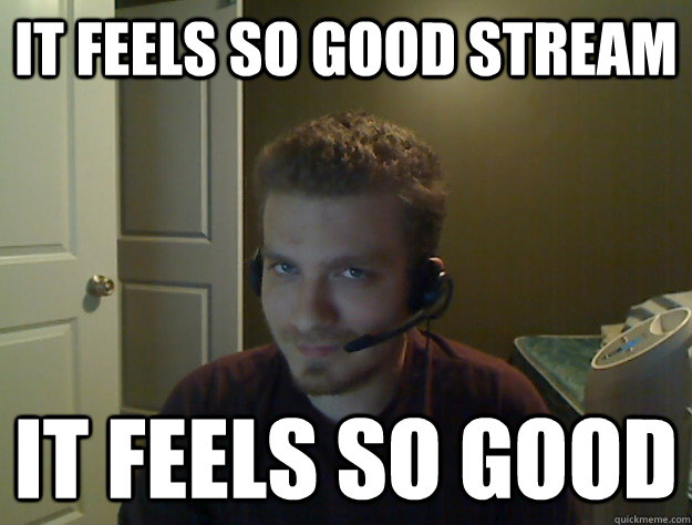It feels so good stream It feels so good  AngryTestie