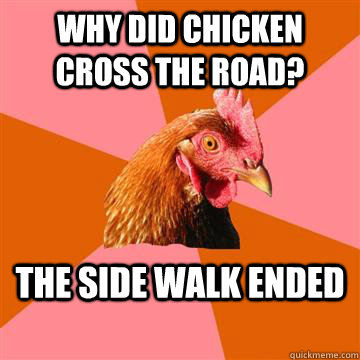 Why did chicken cross the road? The side walk ended  Anti-Joke Chicken