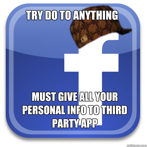 try do to anything must give all your personal info to third party app - try do to anything must give all your personal info to third party app  Scumbag Facebook