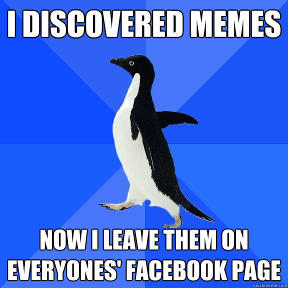 I discovered memes now i leave them on everyones' facebook page  Socially Awkward Penguin