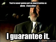 You're never gonna get as much karma as qkme_transciber I guarantee it.   Mens Warehouse Guy