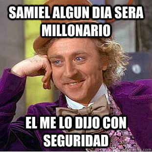 samiel algun dia sera millonario  el me lo dijo con seguridad  Condescending Wonka