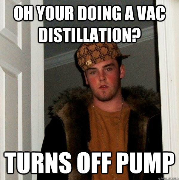 Oh Your Doing a Vac Distillation? Turns off pump  Scumbag Steve