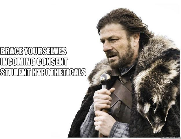 Brace yourselves
Incoming consent
student hypotheticals  Imminent Ned