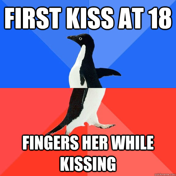 First Kiss at 18 Fingers her while kissing  Socially Awkward Awesome Penguin
