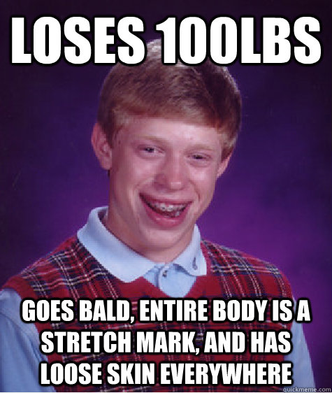 Loses 100lbs Goes bald, entire body is a stretch mark, and has loose skin everywhere - Loses 100lbs Goes bald, entire body is a stretch mark, and has loose skin everywhere  Bad Luck Brian