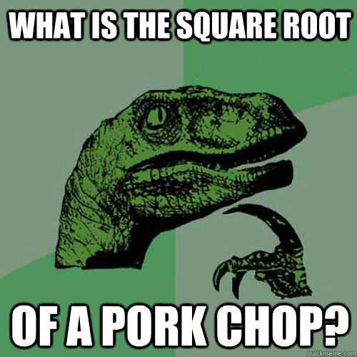 What is the square root of a pork chop?  Philosoraptor
