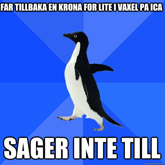 Far tillbaka en krona for lite i vaxel pa ICA sager inte till  Socially Awkward Penguin