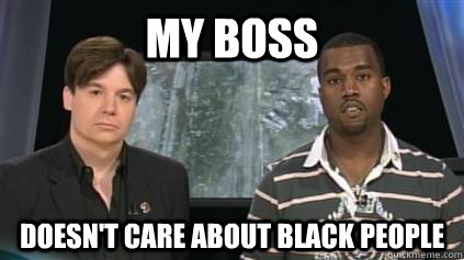 my boss doesn't care about black people - my boss doesn't care about black people  kanyemlk
