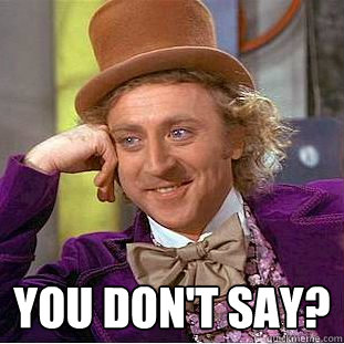  You don't say?  Creepy Wonka