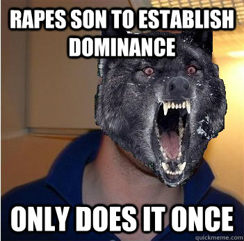 Rapes son to establish Dominance only does it once  Good Guy Insanity Wolf