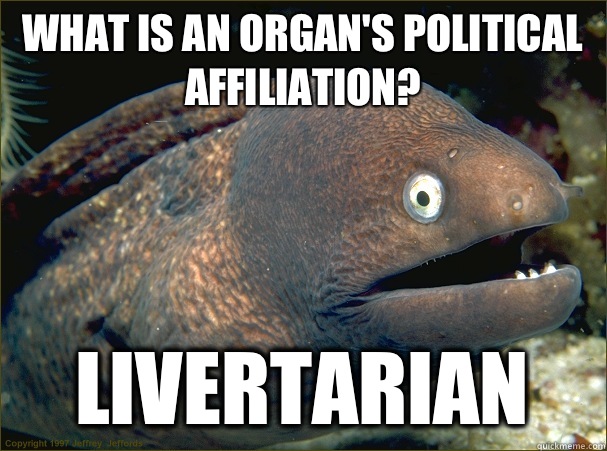 What is an organ's political affiliation? Livertarian  Bad Joke Eel