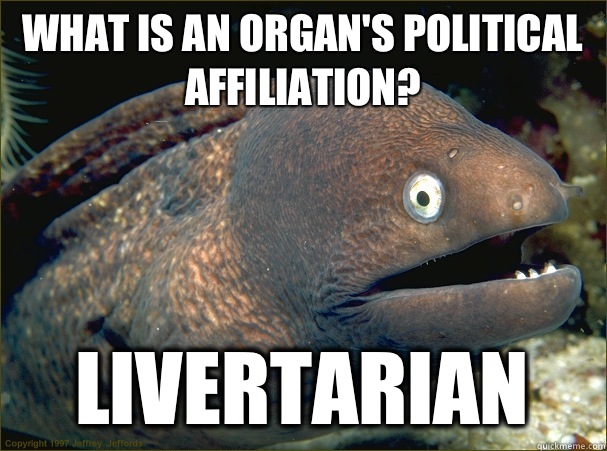 What is an organ's political affiliation? Livertarian - What is an organ's political affiliation? Livertarian  Bad Joke Eel