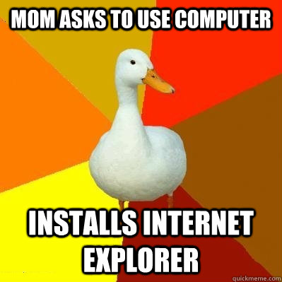 Mom asks to use computer Installs internet explorer  Tech Impaired Duck