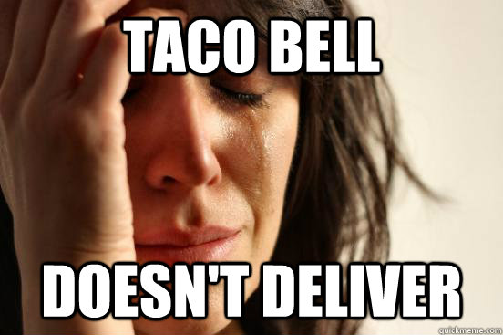 taco bell doesn't deliver - taco bell doesn't deliver  First World Problems