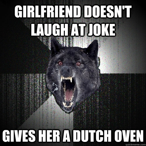 girlfriend doesn't laugh at joke gives her a dutch oven  Insanity Wolf