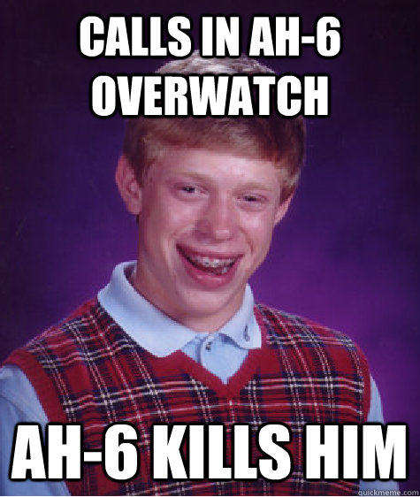 Calls in ah-6 overwatch AH-6 KILLS HIM  Bad Luck Brian