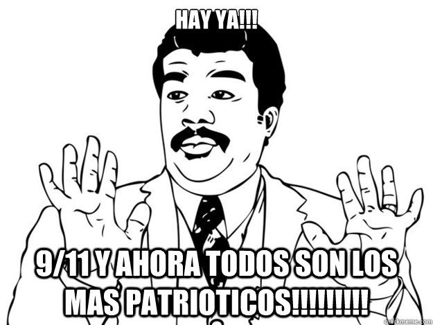 Hay YA!!! 9/11 y ahora todos son los mas PATRIOTICOS!!!!!!!!!  Watch out guys