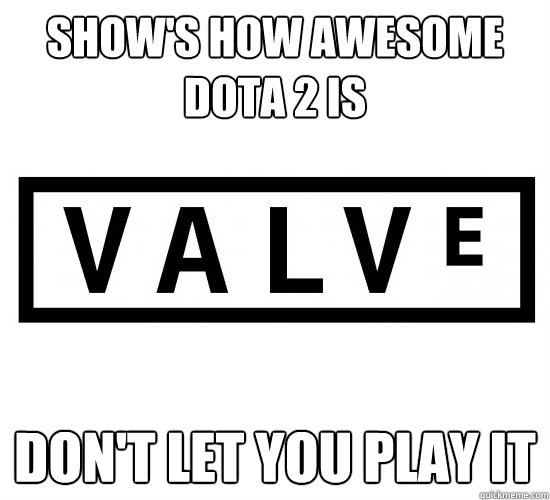 show's how awesome dota 2 is don't let you play it  Scumbag Valve