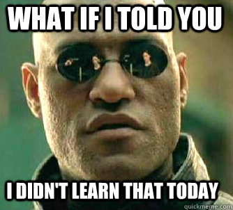 what if i told you i didn't learn that today  Matrix Morpheus