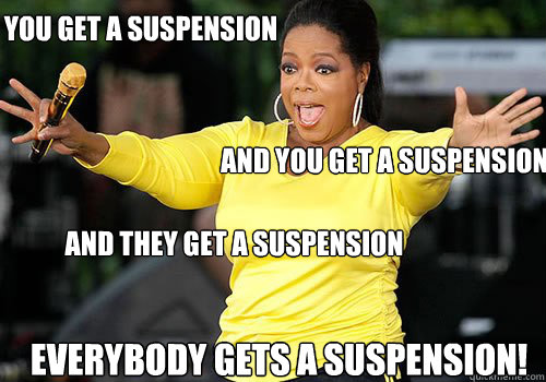 You get a suspension And you get a suspension And they get a suspension everybody gets a suspension!  Generous Oprah