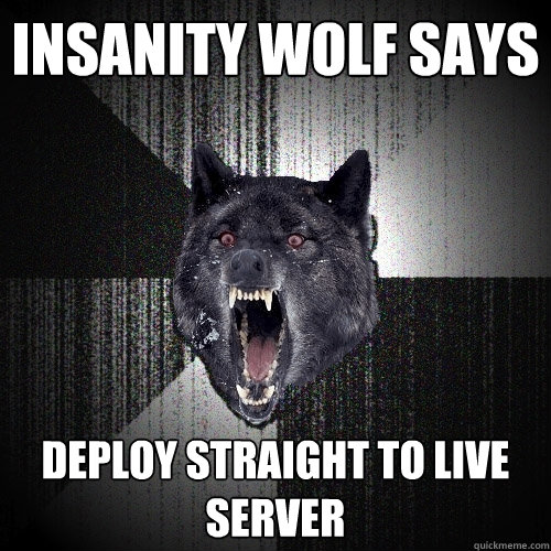 INSANITY WOLF SAYS DEPLOY STRAIGHT TO LIVE SERVER  Insanity Wolf