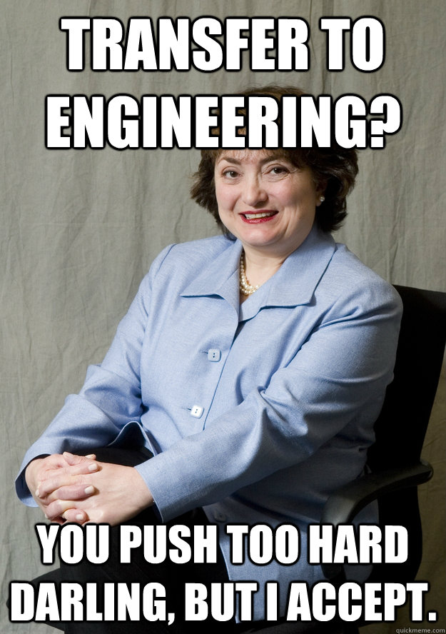 Transfer to engineering? You push too hard darling, but I accept.  