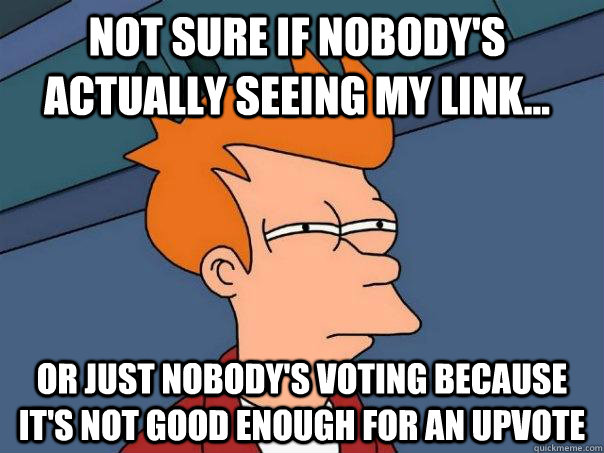 Not sure if nobody's actually seeing my link... or just nobody's voting because it's not good enough for an upvote  Futurama Fry