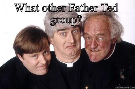 WHAT OTHER FATHER TED GROUP?  Misc