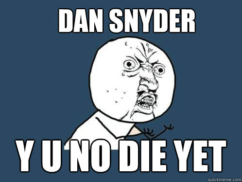 Dan Snyder Y U NO DIE YET  Y U No