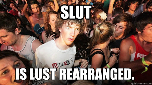 Slut is lust rearranged.  Sudden Clarity Clarence