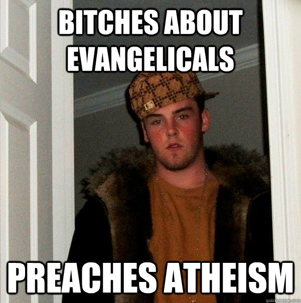 bitches about evangelicals preaches atheism  Scumbag Steve