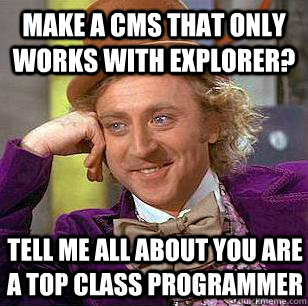 Make a CMS that only works with explorer? Tell me all about you are a top class programmer  Condescending Wonka