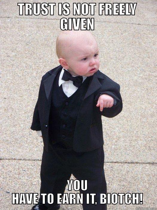 TRUST IS NOT FREELY GIVEN YOU HAVE TO EARN IT, BIOTCH! Baby Godfather