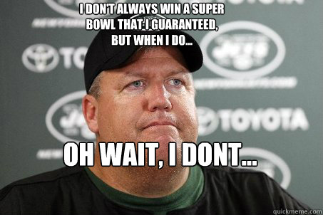 I don't always win a super bowl that I guaranteed, but when I do... oh wait, I dont...  New York Jets