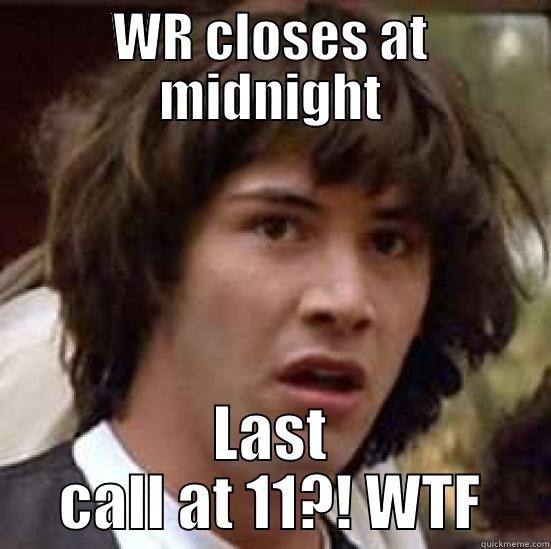 WR CLOSES AT MIDNIGHT LAST CALL AT 11?! WTF conspiracy keanu