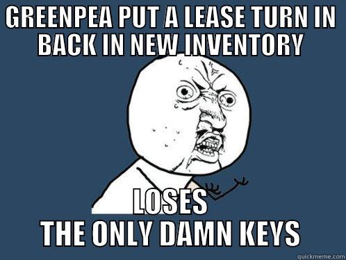 GREENPEA PUT A LEASE TURN IN BACK IN NEW INVENTORY LOSES THE ONLY DAMN KEYS Y U No
