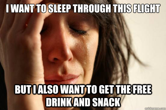 I want to sleep through this flight but I also want to get the free drink and snack  First World Problems