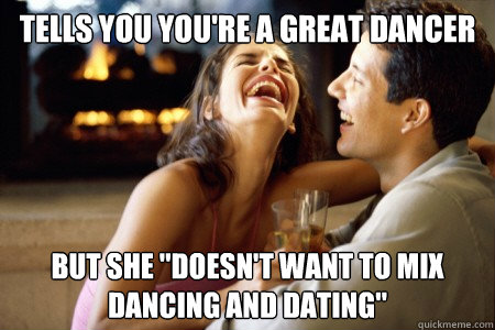 Tells you you're a great dancer But she 