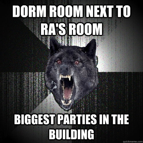 Dorm room next to RA's room biggest parties in the building  Insanity Wolf