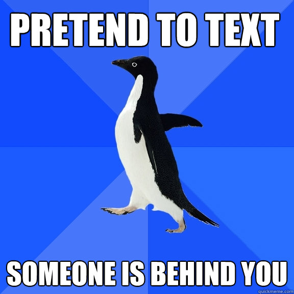 Pretend to text Someone is behind you  Socially Awkward Penguin