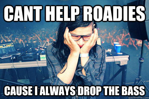 cant help roadies cause i always drop the bass  Skrillexguiz