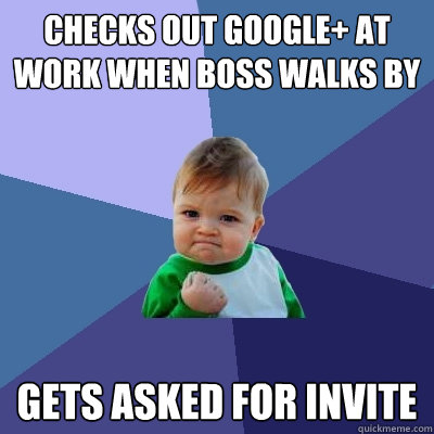 Checks out Google+ at work when boss walks by Gets asked for invite - Checks out Google+ at work when boss walks by Gets asked for invite  Success Kid