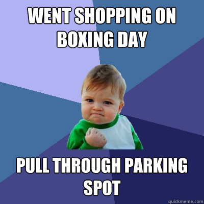 Went shopping on boxing day pull through parking spot - Went shopping on boxing day pull through parking spot  Success Kid