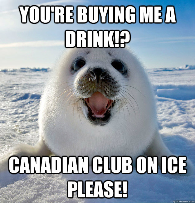 You're buying me a drink!? Canadian club on ice please!  