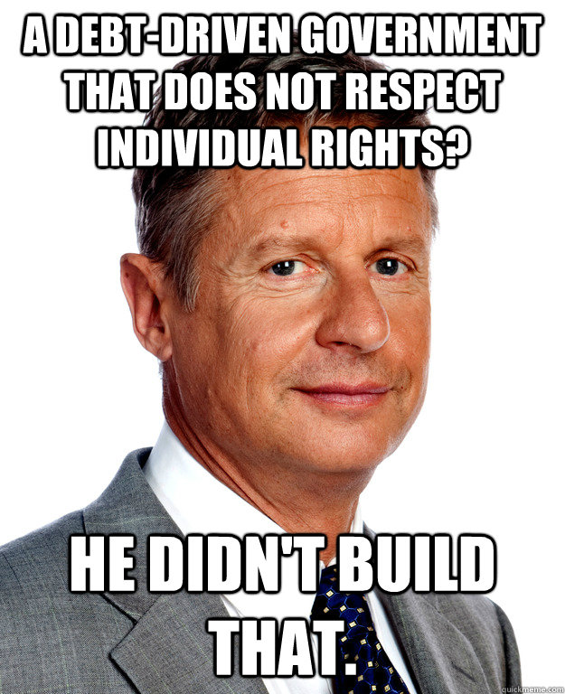 A debt-driven government that does not respect individual rights? He didn't build that.  Gary Johnson for president